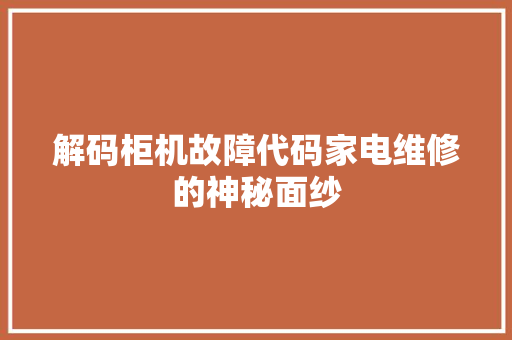 解码柜机故障代码家电维修的神秘面纱