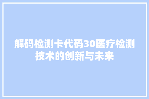 解码检测卡代码30医疗检测技术的创新与未来