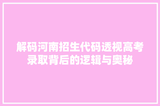 解码河南招生代码透视高考录取背后的逻辑与奥秘