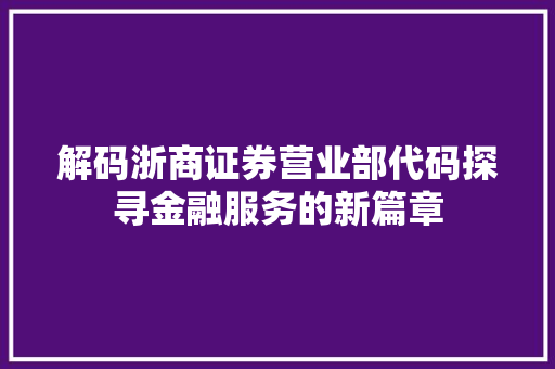 解码浙商证券营业部代码探寻金融服务的新篇章 英文谷歌算法