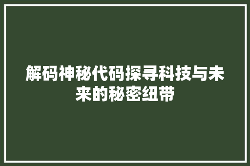 解码神秘代码探寻科技与未来的秘密纽带