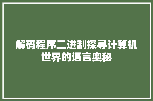 解码程序二进制探寻计算机世界的语言奥秘