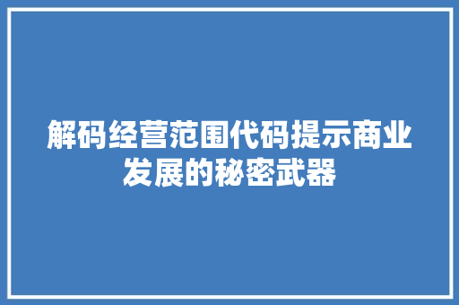 解码经营范围代码提示商业发展的秘密武器