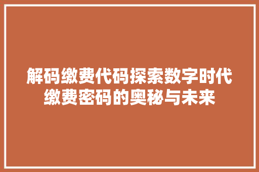 解码缴费代码探索数字时代缴费密码的奥秘与未来 英文谷歌算法