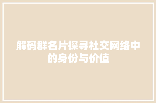 解码群名片探寻社交网络中的身份与价值
