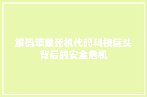 解码苹果死机代码科技巨头背后的安全危机