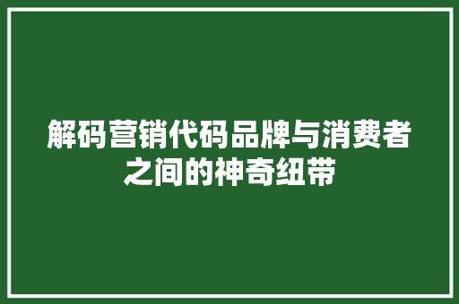 解码营销代码品牌与消费者之间的神奇纽带 搜狗优化