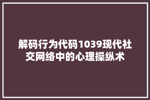 解码行为代码1039现代社交网络中的心理操纵术