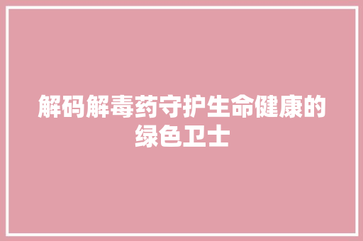 解码解毒药守护生命健康的绿色卫士