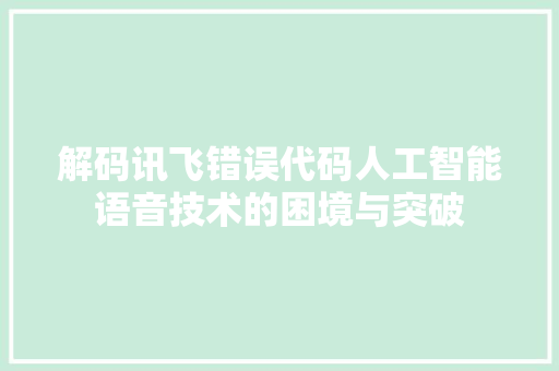 解码讯飞错误代码人工智能语音技术的困境与突破