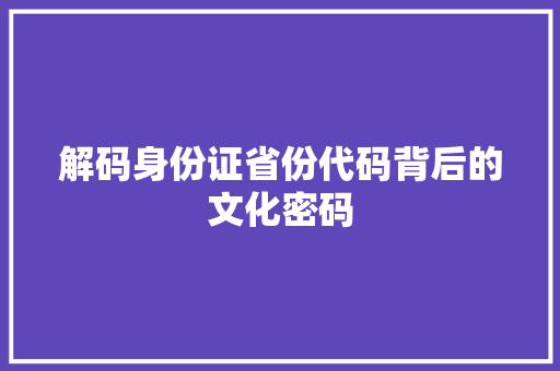 解码身份证省份代码背后的文化密码