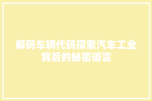 解码车辆代码探索汽车工业背后的秘密语言