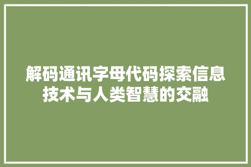 解码通讯字母代码探索信息技术与人类智慧的交融 百度算法