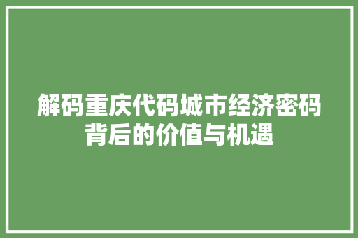 解码重庆代码城市经济密码背后的价值与机遇