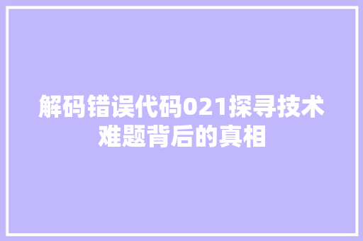 解码错误代码021探寻技术难题背后的真相