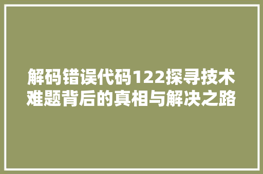 解码错误代码122探寻技术难题背后的真相与解决之路