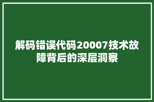 解码错误代码20007技术故障背后的深层洞察