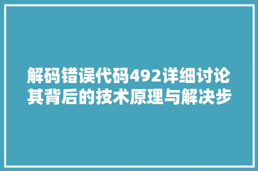 解码错误代码492详细讨论其背后的技术原理与解决步骤