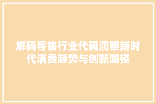 解码零售行业代码洞察新时代消费趋势与创新路径 seo技术