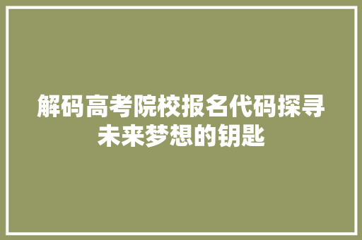 解码高考院校报名代码探寻未来梦想的钥匙 头条优化