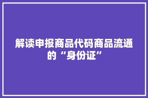 解读申报商品代码商品流通的“身份证”