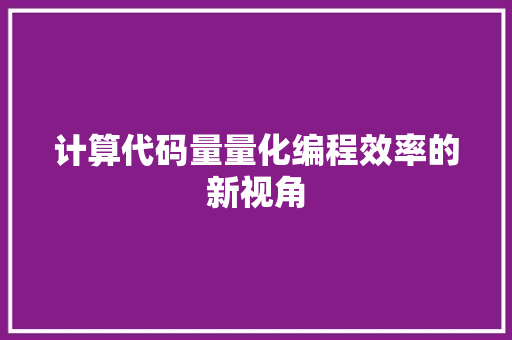 计算代码量量化编程效率的新视角