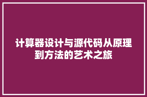 计算器设计与源代码从原理到方法的艺术之旅