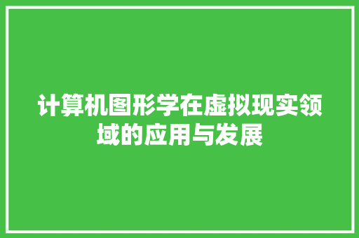 计算机图形学在虚拟现实领域的应用与发展