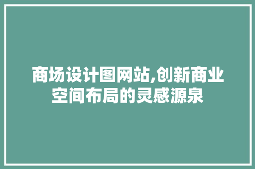 商场设计图网站,创新商业空间布局的灵感源泉