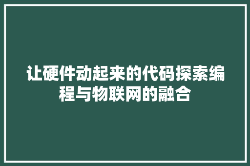 让硬件动起来的代码探索编程与物联网的融合 360搜优化