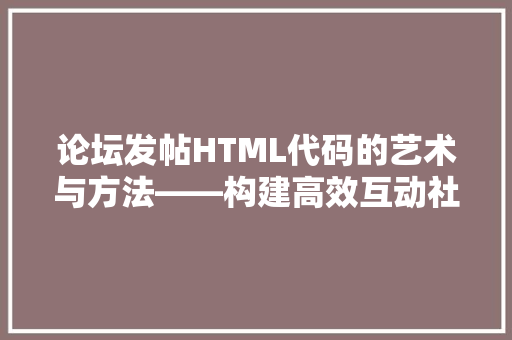 论坛发帖HTML代码的艺术与方法——构建高效互动社区的关键 论坛发帖HTML代码的艺术与方法——构建高效互动社区的关键 360搜优化