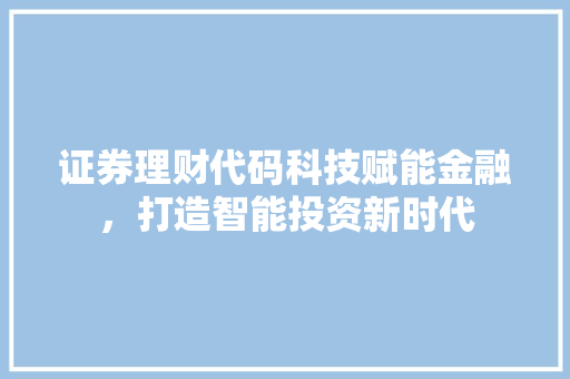 证券理财代码科技赋能金融，打造智能投资新时代