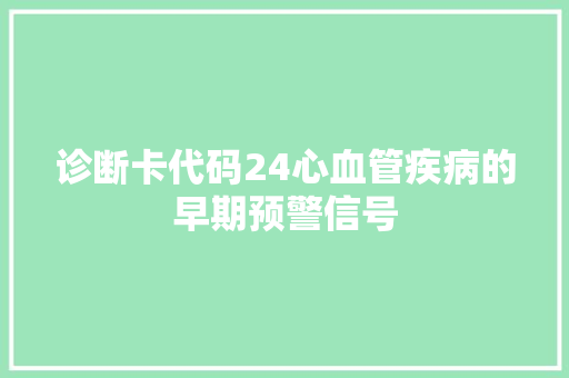 诊断卡代码24心血管疾病的早期预警信号