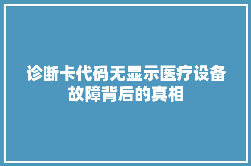 诊断卡代码无显示医疗设备故障背后的真相