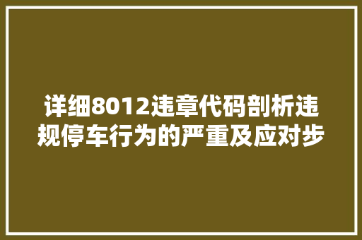 详细8012违章代码剖析违规停车行为的严重及应对步骤 360搜优化