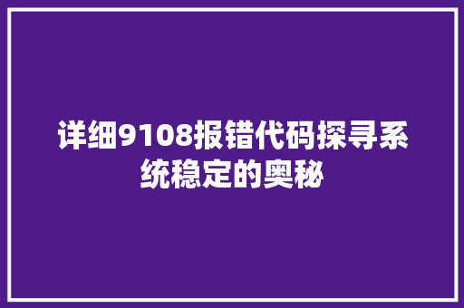 详细9108报错代码探寻系统稳定的奥秘