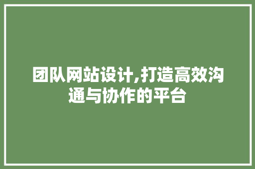 团队网站设计,打造高效沟通与协作的平台 团队网站设计,打造高效沟通与协作的平台 头条优化