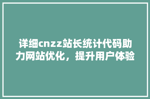详细cnzz站长统计代码助力网站优化，提升用户体验