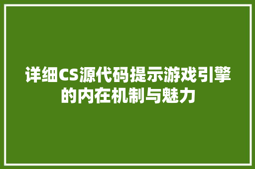 详细CS源代码提示游戏引擎的内在机制与魅力