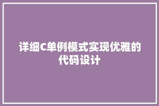 详细C单例模式实现优雅的代码设计 网站开发