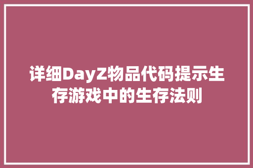 详细DayZ物品代码提示生存游戏中的生存法则 360搜优化
