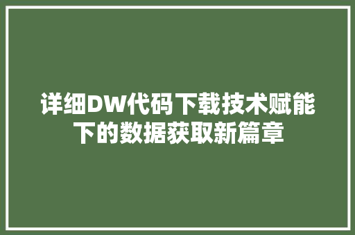 详细DW代码下载技术赋能下的数据获取新篇章