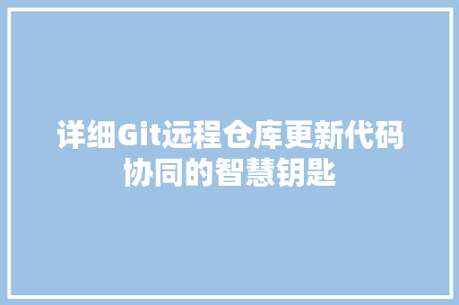 详细Git远程仓库更新代码协同的智慧钥匙 AI技术学习