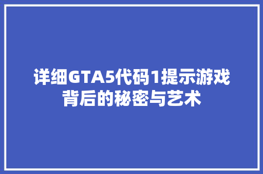 详细GTA5代码1提示游戏背后的秘密与艺术