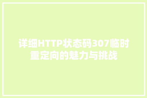 详细HTTP状态码307临时重定向的魅力与挑战