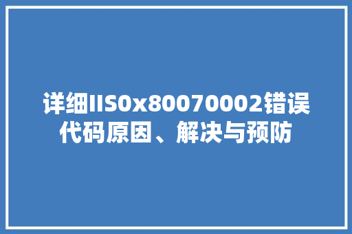 详细IIS0x80070002错误代码原因、解决与预防