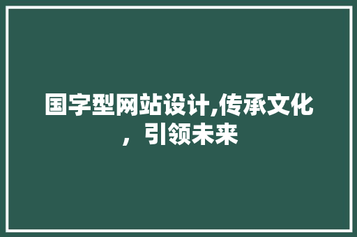 国字型网站设计,传承文化，引领未来 国字型网站设计,传承文化，引领未来 网站开发
