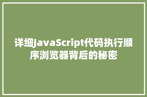 详细JavaScript代码执行顺序浏览器背后的秘密