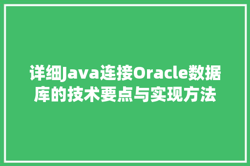 详细Java连接Oracle数据库的技术要点与实现方法