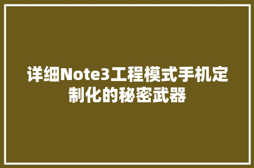 详细Note3工程模式手机定制化的秘密武器